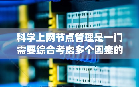 科学上网节点管理是一门需要综合考虑多个因素的系统工程，旨在高效、安全地支持科学计算需求。以下是一个系统化的管理策略