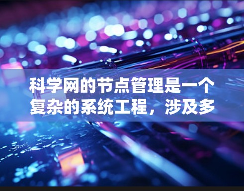 科学网的节点管理是一个复杂的系统工程,涉及多个步骤和工具的使用。以下是一个系统化的指南,帮助您系统地学习和管理科学网的节点 科学网的节点管理是一个复杂的系统工程,涉及多个步骤和工具的使用。以下是一个系统化的指南,帮助您系统地学习和管理科学网的节点