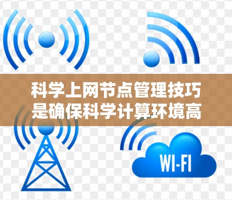 科学上网节点管理技巧是确保科学计算环境高效、安全和可靠的重要环节。以下是对该领域的一些详细技巧总结