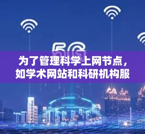 为了管理科学上网节点，如学术网站和科研机构服务器，以下是一些推荐的工具，每个工具的优缺点及使用步骤总结如下
