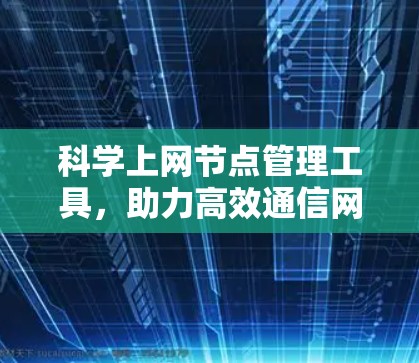 科学上网节点管理工具,助力高效通信网络的品质保障 科学上网节点管理工具,助力高效通信网络的品质保障