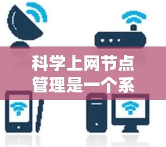 科学上网节点管理是一个系统性的工作，涵盖从硬件架构到网络配置的多个方面。以下是一个逐步的学习和管理计划