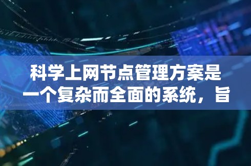 科学上网节点管理方案是一个复杂而全面的系统，旨在保障科学研究和信息传播的高效、安全和可持续。以下是一个系统化的管理方案建议