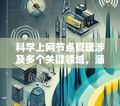 科学上网节点管理涉及多个关键领域，涵盖基础设施、网络、硬件、软件和数据存储策略。以下是详细的信息和总结