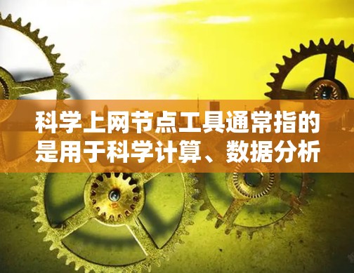 科学上网节点工具通常指的是用于科学计算、数据分析、网络管理以及编程的工具。以下是一些常见的科学上网节点工具及其功能