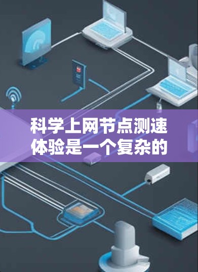 科学上网节点测速体验是一个复杂的过程,涉及多个因素,包括带宽、延迟和网络稳定性。以下是一些步骤和建议,帮助您更好地进行测试和优化 科学上网节点测速体验是一个复杂的过程,涉及多个因素,包括带宽、延迟和网络稳定性。以下是一些步骤和建议,帮助您更好地进行测试和优化