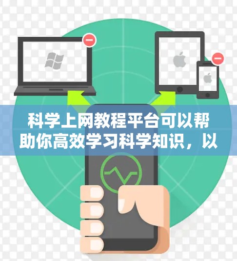科学上网教程平台可以帮助你高效学习科学知识,以下是一步步的建议