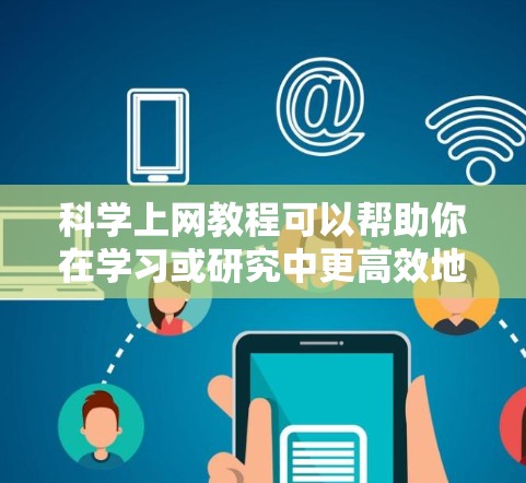 科学上网教程可以帮助你在学习或研究中更高效地利用在线资源。以下是一些通用的科学上网教程指南，适用于学习、数据分析、编程等场景