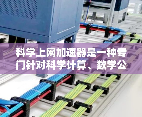 科学上网加速器是一种专门针对科学计算、数学公式、图表等需求的网络加速工具。以下是使用科学上网加速器的详细步骤