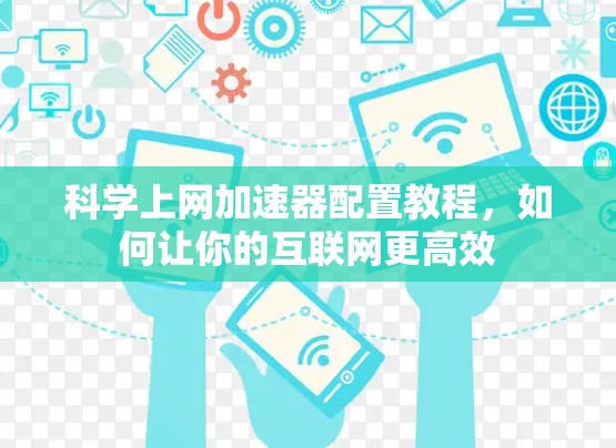 科学上网加速器配置教程,如何让你的互联网更高效