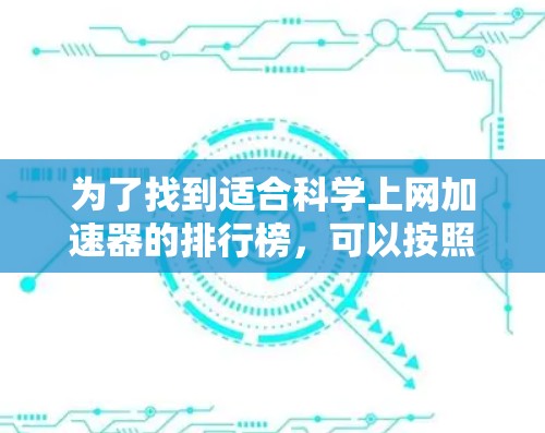 为了找到适合科学上网加速器的排行榜，可以按照以下步骤进行
