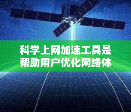 科学上网加速工具是帮助用户优化网络体验的工具，涵盖了网页优化、缓存管理、流量控制等多个方面。以下是对这些工具的详细分析和推荐