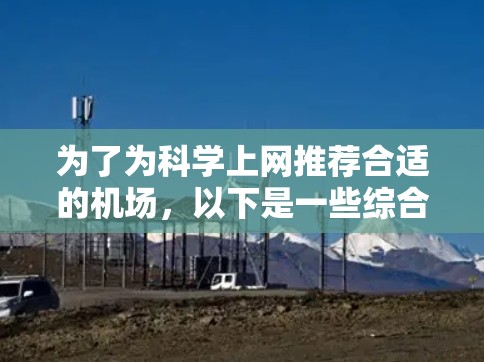 为了为科学上网推荐合适的机场，以下是一些综合考虑的因素和推荐