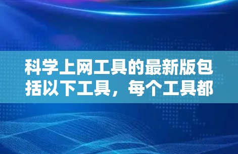 科学上网工具的最新版包括以下工具,每个工具都有其独特的功能和适用场景