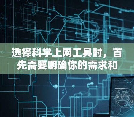 选择科学上网工具时,首先需要明确你的需求和预算。以下是一步步的建议
