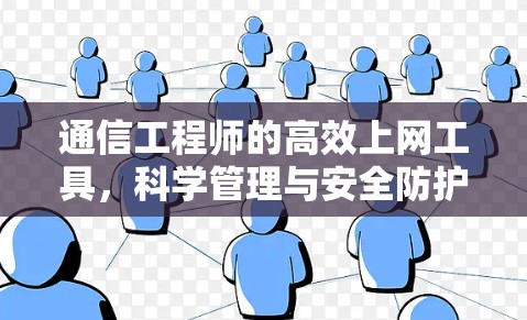 通信工程师的高效上网工具,科学管理与安全防护 通信工程师的高效上网工具,科学管理与安全防护