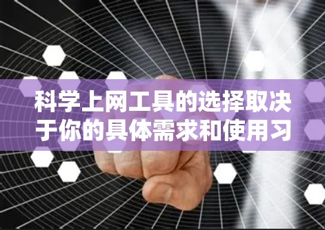 科学上网工具的选择取决于你的具体需求和使用习惯。以下是根据不同需求优化的建议