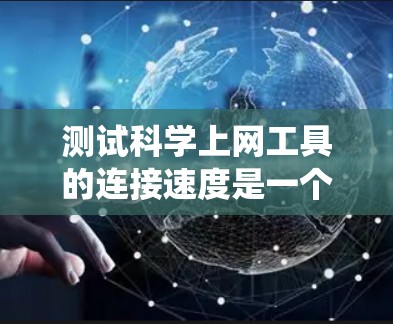测试科学上网工具的连接速度是一个系统化的过程,以下是一步步的指南 测试科学上网工具的连接速度是一个系统化的过程,以下是一步步的指南