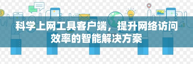 科学上网工具客户端，提升网络访问效率的智能解决方案