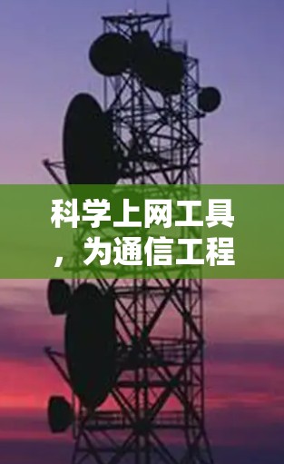 科学上网工具,为通信工程师的高效网络管理 科学上网工具,为通信工程师的高效网络管理