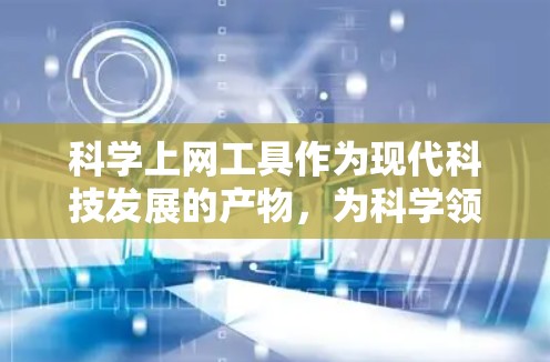 科学上网工具作为现代科技发展的产物，为科学领域的研究和学习提供了便利的平台。以下是对这些工具的全面评测，涵盖其特点、优缺点以及适用场景
