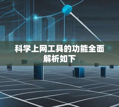 科学上网工具的功能全面解析如下