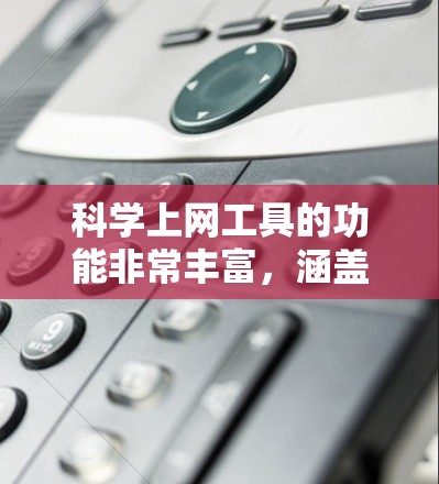科学上网工具的功能非常丰富，涵盖了基本运算、高级科学计算、数据处理、图形处理、编程、数据分析等多个方面。这些工具通常具有以下核心功能