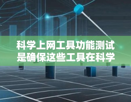 科学上网工具功能测试是确保这些工具在科学计算、数据分析和图形绘制方面运行准确、高效和可靠的步骤。以下是对该主题的详细总结