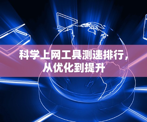 科学上网工具测速排行,从优化到提升 科学上网工具测速排行,从优化到提升