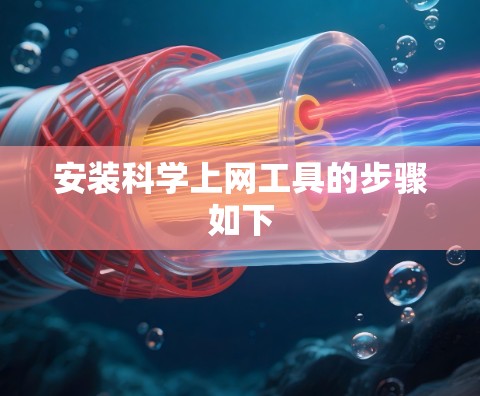 安装科学上网工具的步骤如下