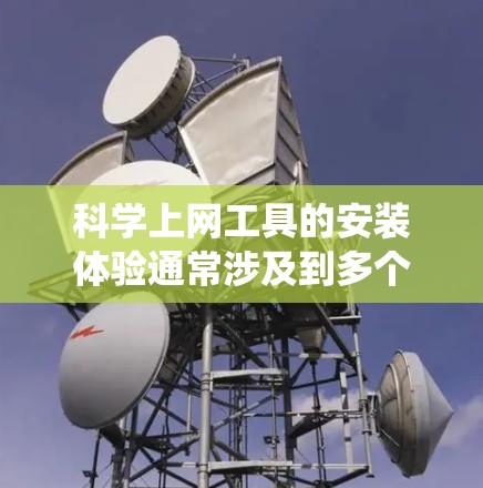 科学上网工具的安装体验通常涉及到多个因素，包括网络连接、系统资源、工具的配置和维护。以下是一些可能影响安装体验的因素和建议