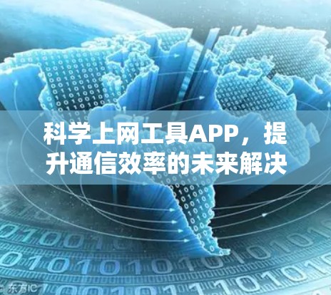 科学上网工具APP,提升通信效率的未来解决方案