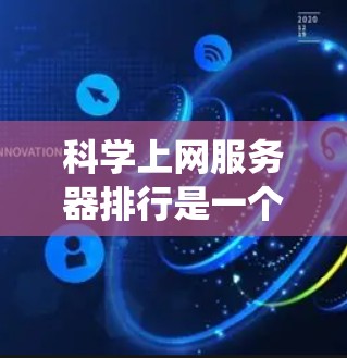 科学上网服务器排行是一个系统化的过程,旨在根据多个指标对这些服务器进行排序和评估。以下是对这个过程的详细步骤和分析