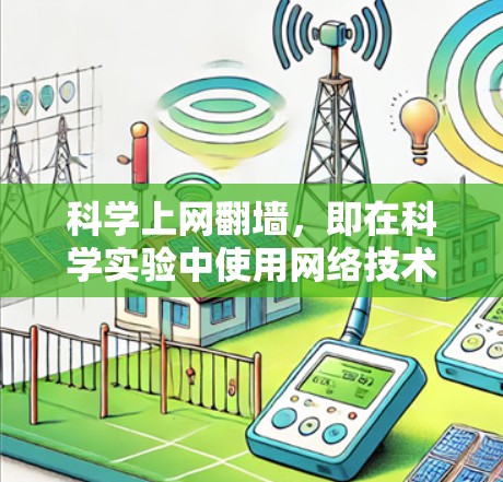 科学上网翻墙,即在科学实验中使用网络技术以保护数据和设备的安全。它在科学实验中具有重要的作用,特别是在数据加密和传输方面。以下是科学上网翻墙的主要好处、挑战及其实施步骤