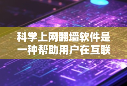科学上网翻墙软件是一种帮助用户在互联网上进行科学计算和资源下载的工具。以下是对这些软件的详细介绍