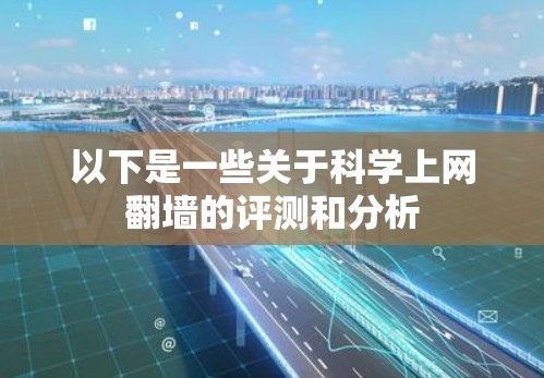 以下是一些关于科学上网翻墙的评测和分析