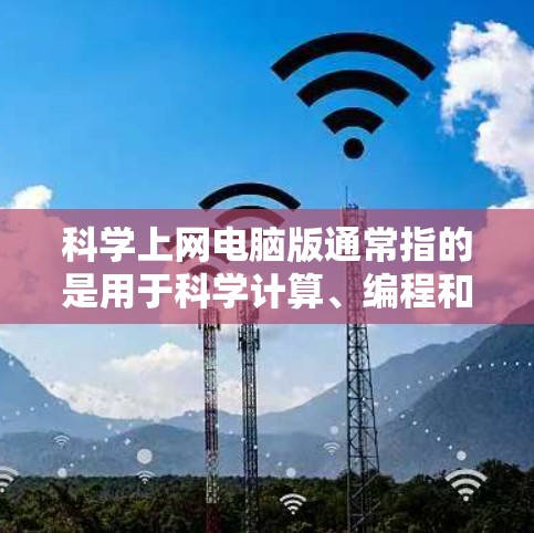 科学上网电脑版通常指的是用于科学计算、编程和数据分析的软件工具。以下是对该问题的逐步解答