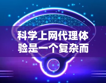 科学上网代理体验是一个复杂而重要的话题，因为它涉及到确保网络连接的安全性、可靠性和效率。以下是对科学上网代理体验的详细分析，以及如何帮助用户优化使用体验
