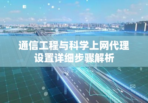 通信工程与科学上网代理设置详细步骤解析