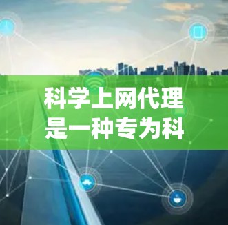 科学上网代理是一种专为科学计算而设计的网络工具，如Wolfram Alpha和Python的SymPy库。以下是设置科学上网代理的步骤