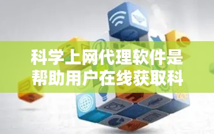 科学上网代理软件是帮助用户在线获取科学工具和资源的软件，通常需要在线访问，保持网络连接。以下是一步步的指南，帮助你选择和使用这些工具