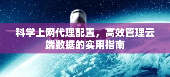 科学上网代理配置，高效管理云端数据的实用指南