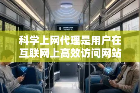 科学上网代理是用户在互联网上高效访问网站和资源的工具，通过配置可以优化浏览器性能，提升用户体验。以下是配置科学上网代理的步骤