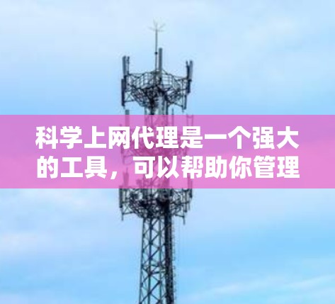 科学上网代理是一个强大的工具,可以帮助你管理各种网站的访问,提升网站的安全性和用户体验。以下是一个逐步的指导,帮助你快速入门