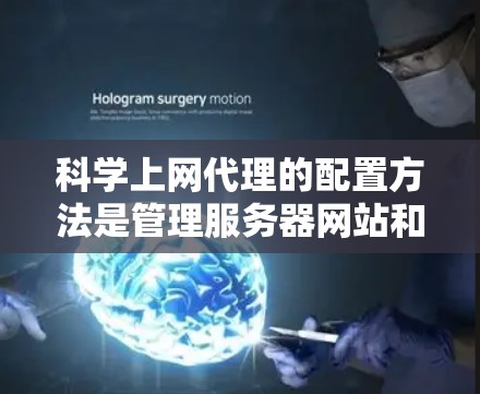 科学上网代理的配置方法是管理服务器网站和资源的工具,主要包括端口配置、网站配置、用户配置和安全配置。以下是详细的配置步骤 科学上网代理的配置方法是管理服务器网站和资源的工具,主要包括端口配置、网站配置、用户配置和安全配置。以下是详细的配置步骤