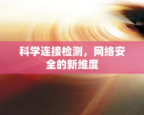 科学连接检测,网络安全的新维度 科学连接检测,网络安全的新维度
