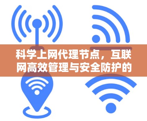 科学上网代理节点，互联网高效管理与安全防护的创新解决方案
