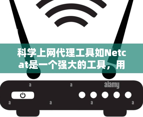 科学上网代理工具如Netcat是一个强大的工具，用于模拟科学环境，提供网络环境。以下是配置科学上网代理工具的步骤说明