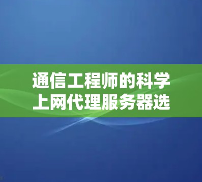 通信工程师的科学上网代理服务器选择指南