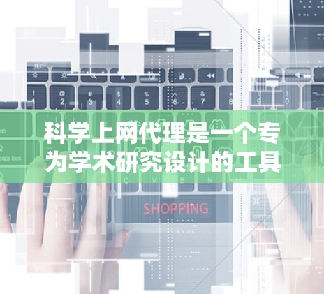 科学上网代理是一个专为学术研究设计的工具，旨在管理、访问和引用学术论文。以下是对科学上网代理的详细总结
